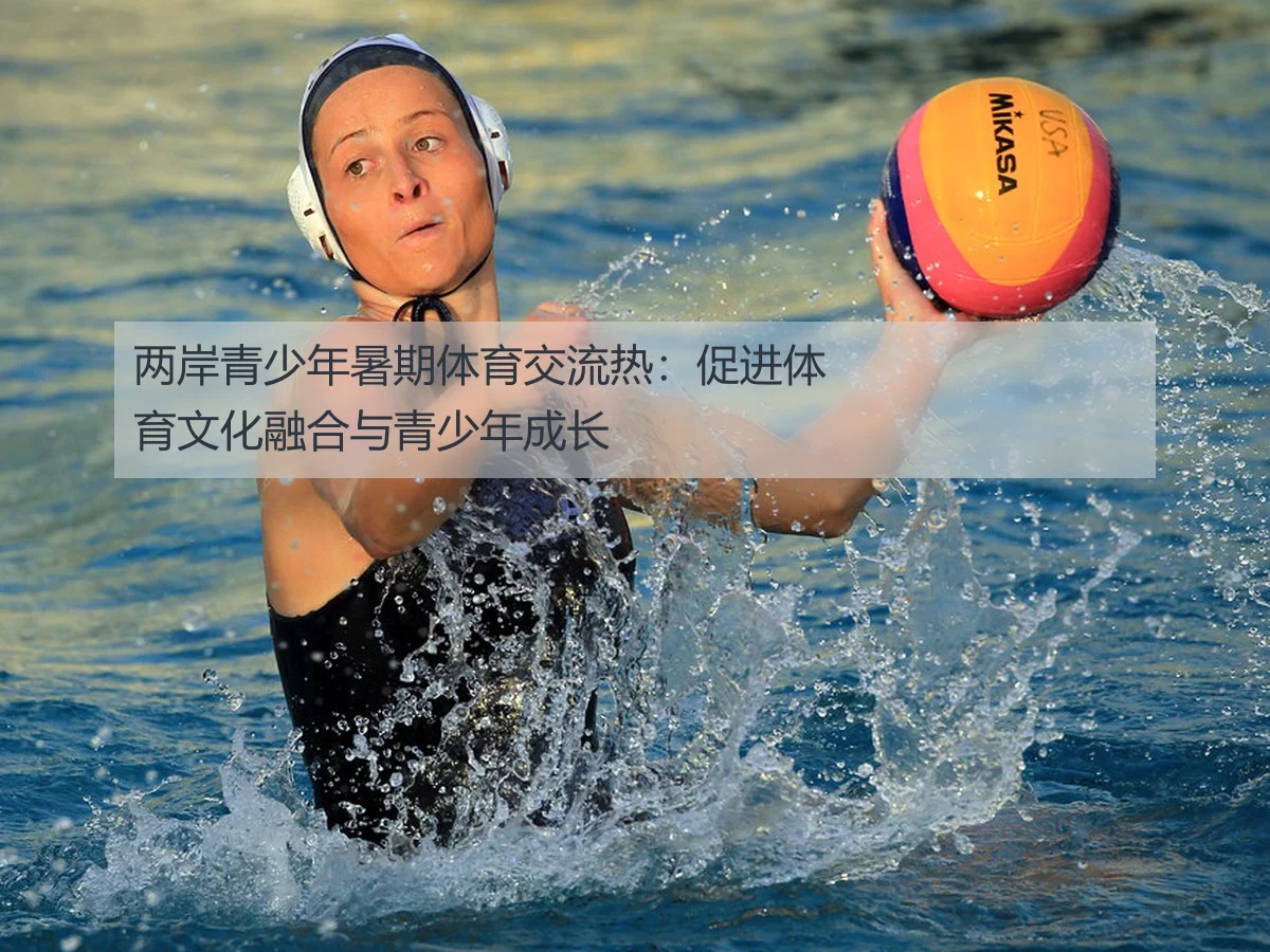 两岸青少年暑期体育交流热：促进体育文化融合与青少年成长